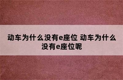 动车为什么没有e座位 动车为什么没有e座位呢